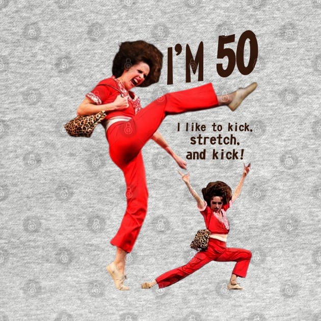 sally o'malley I'm 50 i like to kick, streth, and kick! by Wkenca Barada